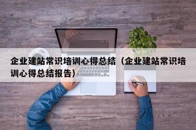 企業(yè)建站常識(shí)培訓(xùn)心得總結(jié)(企業(yè)建站常識(shí)培訓(xùn)心得總結(jié)報(bào)告)